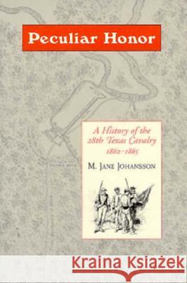 Peculiar Honor: A History of the 28th Texas Cavalry 1862-1865 M. Jane Johansson 9781557285041 University of Arkansas Press