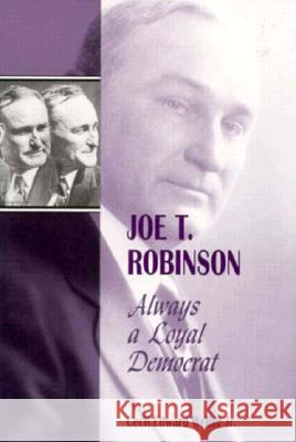 Joe T Robinson: Always a Loyal Democrat Cecil Edward Weller 9781557285133