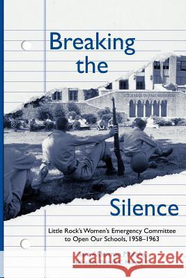 Breaking the Silence: The Little Rock Women's Emergency Committee to Open Our Schools, 1958-1963 Sara Alderman Murphy Patrick C., II Murphy 9781557285157
