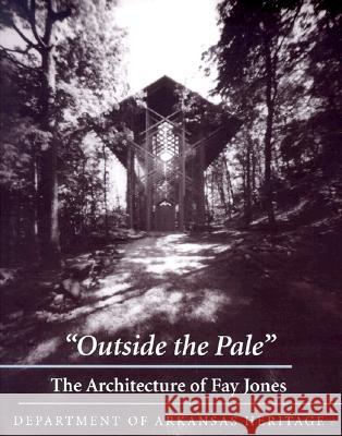Outside the Pale: The Architecture of Fay Jones Department of Arkansas Heritage 9781557285430 University of Arkansas Press
