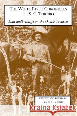 The White River Chronicles of S. C. Turnbo: Man and Wildlife on the Ozarks Frontier James F. Keefe Lynn Morrow 9781557285621 University of Arkansas Press