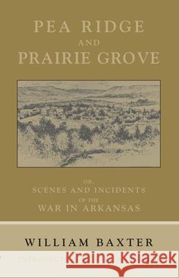 Pea Ridge and Prairie Grove: Scenes and Incidents Fo the War in Arkansas William Baxter William L. Shea 9781557285911 University of Arkansas Press