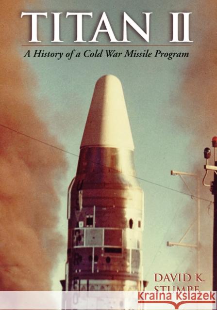 Titan II: A History of a Cold War Missile Program Stumpf, David 9781557286017