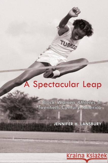 A Spectacular Leap: Black Women Athletes in Twentieth-Century America Jennifer H. Lansbury 9781557286581