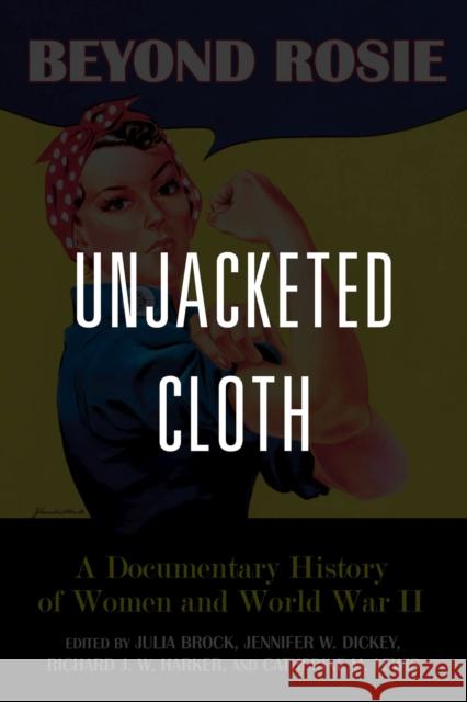 Beyond Rosie: A Documentary History of Women and World War II Julia Brock Jennifer W. Dickey Richard Harker 9781557286697