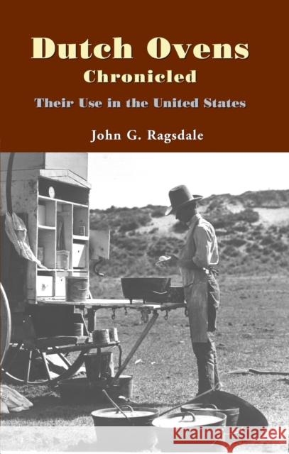 Dutch Ovens Chronicled: Their Use in the United States John G. Ragsdale 9781557286901 University of Arkansas Press