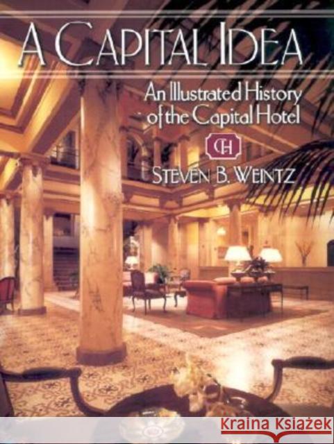 A Capital Idea: An Illustrated History of the Capital Hotel Weintz, Steven 9781557287274 University of Arkansas Press