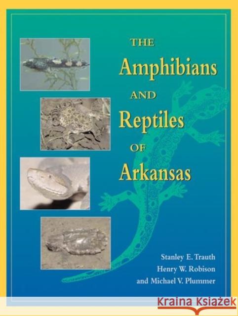 The Amphibians and Reptiles of Arkansas Stanley E. Trauth Henry W. Robison Michael V. Plummer 9781557287373