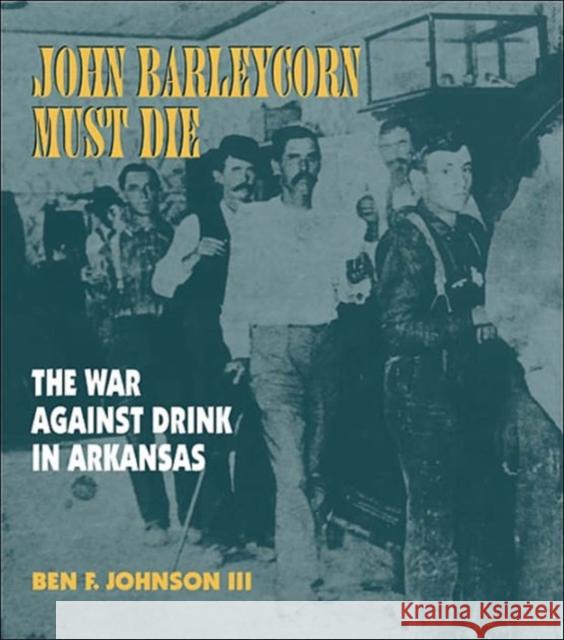 John Barleycorn Must Die: The War Against Drink in Arkansas Johnson III, Ben F. 9781557287878 University of Arkansas Press