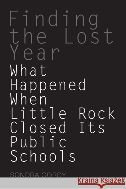 Finding the Lost Year: What Happened When Little Rock Closed Its Public Schools Gordy, Sondra 9781557289001