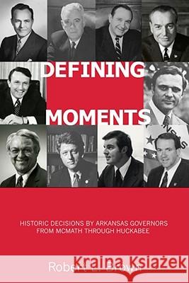 Defining Moments: Historic Decisions by Arkansas Governors from McMath Through Huckabee Robert L. Brown III McLarty Thomas F., III McLarty 9781557289445 University of Arkansas Press