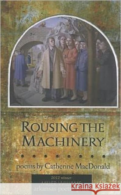 Rousing the Machinery: Poems Catherine A. MacDonald 9781557289797