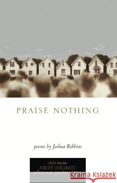 Praise Nothing: Poems Robbins, Joshua 9781557289971 University of Arkansas Press