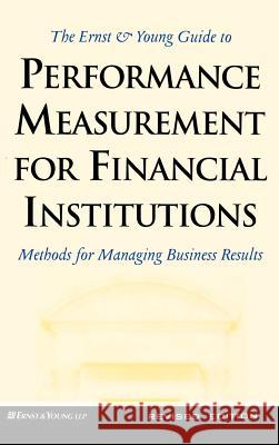 Ernst and Young Guide to Performance Measurement for Financial Institutions: Methods for Managing Business Results Ernst & Young LLP 9781557387370 McGraw-Hill Companies