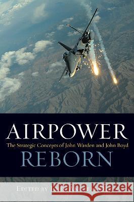 Airpower Reborn: The Strategic Concepts of John Warden and John Boyd John Andreas Olsen 9781557501035