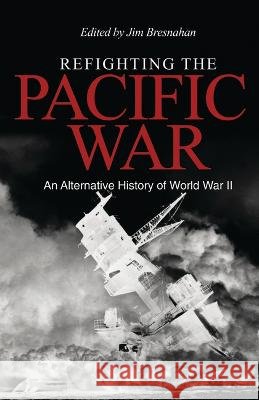 Refighting the Pacific War: An Alternative History of World War II James C Bresnahan   9781557501660