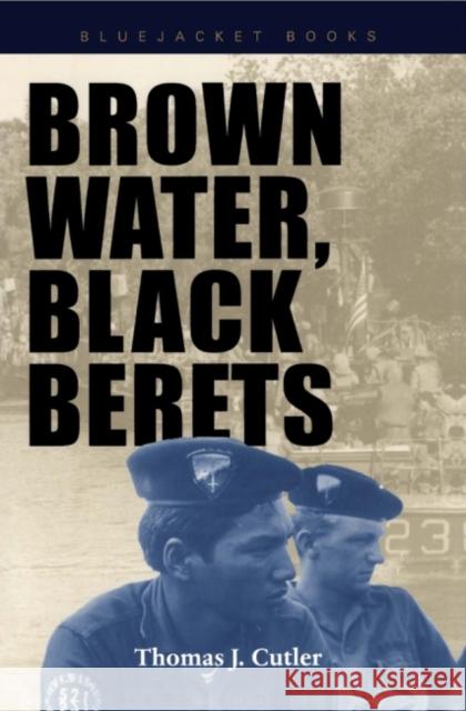 Brown Water, Black Berets: Coastal and Riverine Warfare in Vietnam Cutler, Thomas J. 9781557501967 US Naval Institute Press
