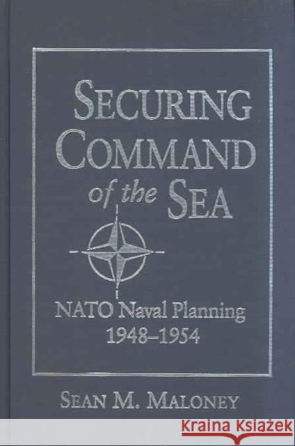 Securing Command of the Sea: NATO Naval Planning, 1948-1954 Maloney, Sean 9781557505620