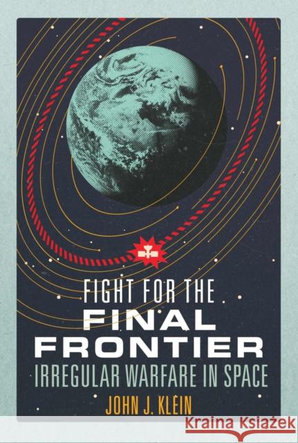 Fight for the Final Frontier: Irregular Warfare in Space John Jordan Klein 9781557507358 US Naval Institute Press