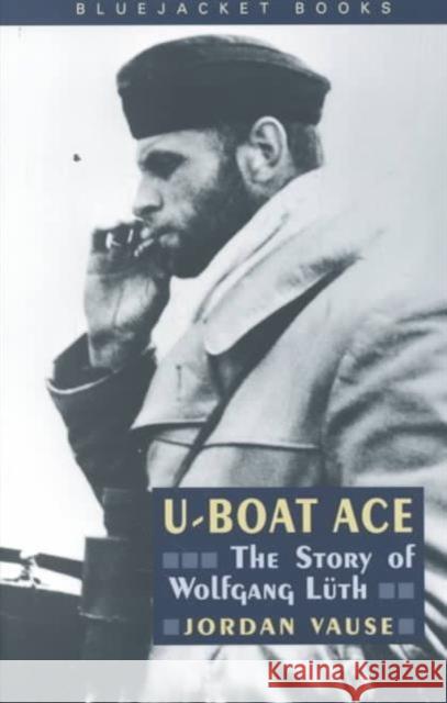 U-Boat Ace: The Story of Wolfgang Luth Vause, Jordan 9781557508638 US Naval Institute Press