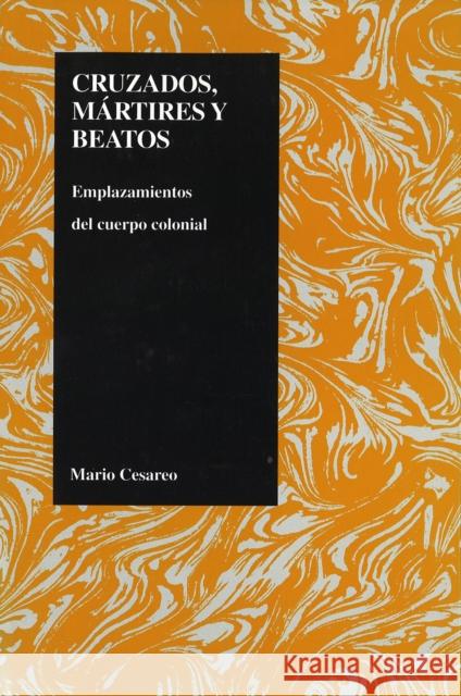 Cruzados, Martires, Y Beatos: Emplazamientos del Cuerpo Colonial Cesareo, Mario 9781557530752 Purdue University Press