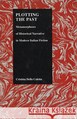 Plotting the Past: Metamorphoses of Historical Narrative in Modern Italian Fiction Della Cotta, Cristina 9781557530912 Purdue University Press