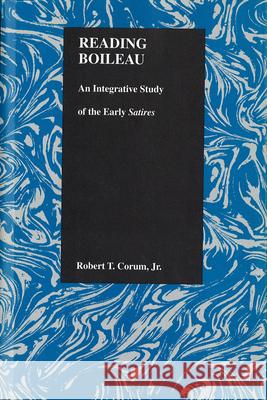Reading Boileau: An Integrative Study of the Early Satires Corum, Robert T. 9781557531100 Purdue University Press