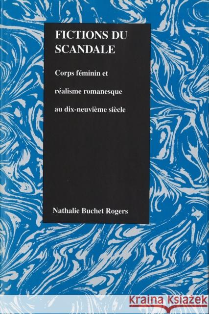 Fictions Du Scandale: Corps Féminin Et Réalisme Romanesque Au Dix-Neuviéme Siécle Rogers, Nathalie 9781557531230 Purdue University Press