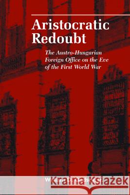 Aristocratic Redoubt: The Austro-Hungarian Foreign Office on the Eve of the First World War Godsey, William D., Jr. 9781557531407