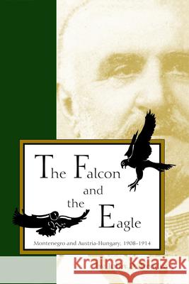 Falcon and Eagle: Montenegro and Austria-Hungary, 1908-1914 John D. Treadway 9781557531469 Purdue University Press