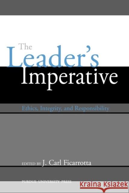The Leader's Imperative : Ethics, Integrity and Responsibility J. Carl, Editor Ficarrotta 9781557531841 Purdue University Press