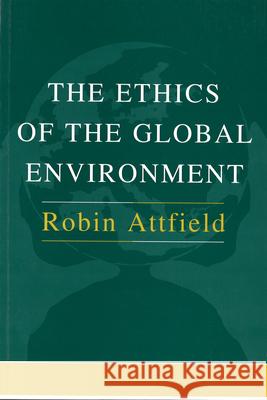 The Ethics of the Global Environment Robin Attfield 9781557531896 Purdue University Press