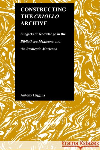 Constructing the Criollo Archive: Subjects of Knowledge in the Bibliotheca Mexicana and the Rusticatio Mexicana Higgins, Antony 9781557531988 Purdue University Press
