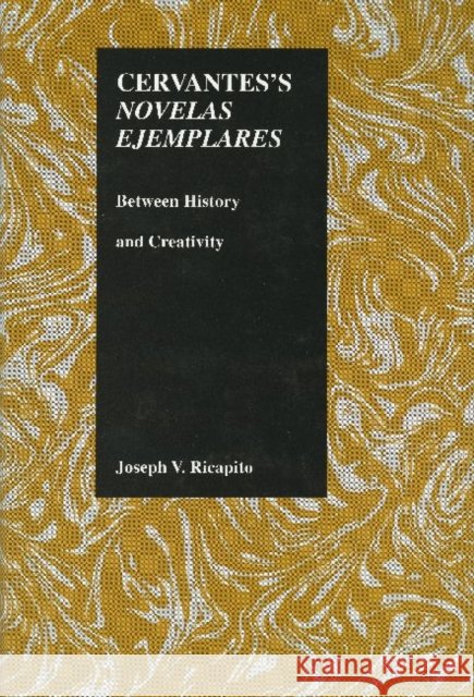 Cervantes's Novelas Ejemplares: Between History and Creativity Joseph V. Ricapito 9781557532046 Purdue University Press