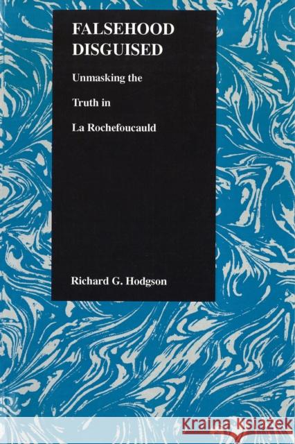 Falsehood Disguised: Unmasking the Truth in La Rochefoucauld Richard G. Hodgson 9781557532183 Purdue University Press