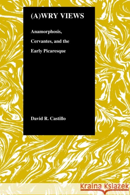 Awry Views: Anamorphosis, Cervantes, and the Early Picaresque Castillo, David R. 9781557532275 Purdue University Press