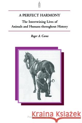 Perfect Harmony: The Intertwining Lives of Animals and Humans Throughout History Caras, Roger 9781557532411 Purdue University Press