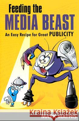 Feeding the Media Beast : Essential Rules to Reap Premier Publicity Mark Mathis   9781557532473 Purdue University Press