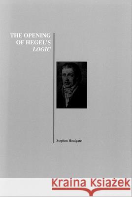 The Opening of Hegel's Logic: From Being to Infinity Houlgate, Stephen 9781557532572 Purdue University Press