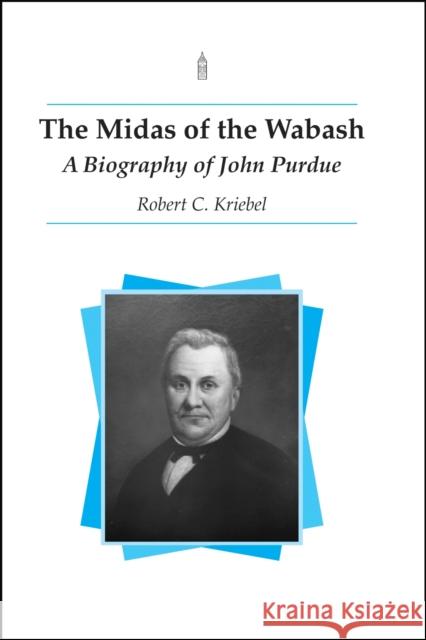 The Midas of the Wabash: A Biography of John Purdue Kriebel, Robert C. 9781557532879 Purdue University Press