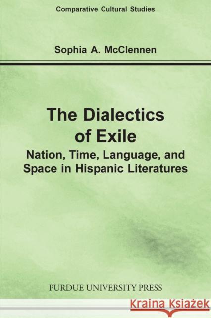 Dialectics of Exile: Nation, Time, Language, and Space in Hispanic Literatures McClennen, Sophia A. 9781557533159