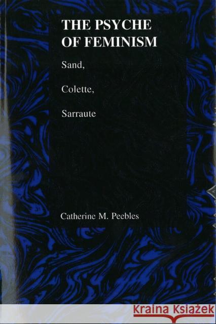 The Psyche of Feminism: Sand, Colette, Sarraute Peebles, Catherine M. 9781557533296 Purdue University Press