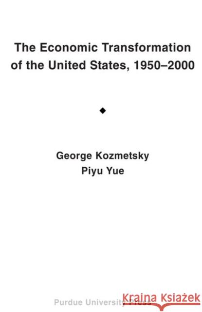 The Economic Transformation of the United States,1950-2000 : Focusing on the Technological Revolution, the Service Sector Expansion, and the Cultural, Ideological, and Demographic Changes George Kozmetsky Piyu Yue 9781557533432 Purdue University Press