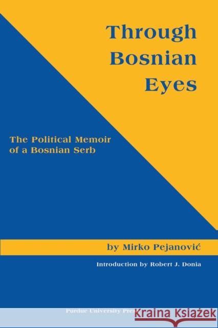 Through Bosnian Eyes: The Political Memoir of a Bosnian Serb (Central European Studies) Pejanovic, Mirko 9781557533593 Purdue University Press