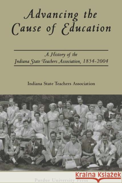 Advancing the Cause of Education : A History of the Indiana State Teachers Association, 1854-2004 Indiana State Teachers Association 9781557533647 Purdue University Press