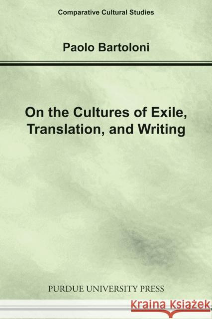 On the Cultures of Exile, Translation and Writing Paolo Bartoloni 9781557533685 Purdue University Press