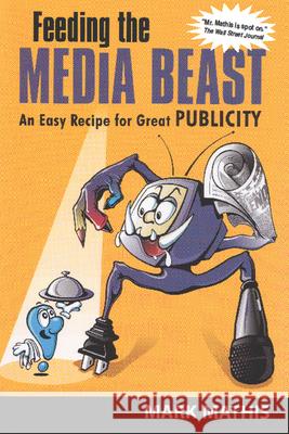Feeding the Media Beast: An Easy Recipe for Great Publicity Mathis, Mark 9781557533975 Purdue University Press