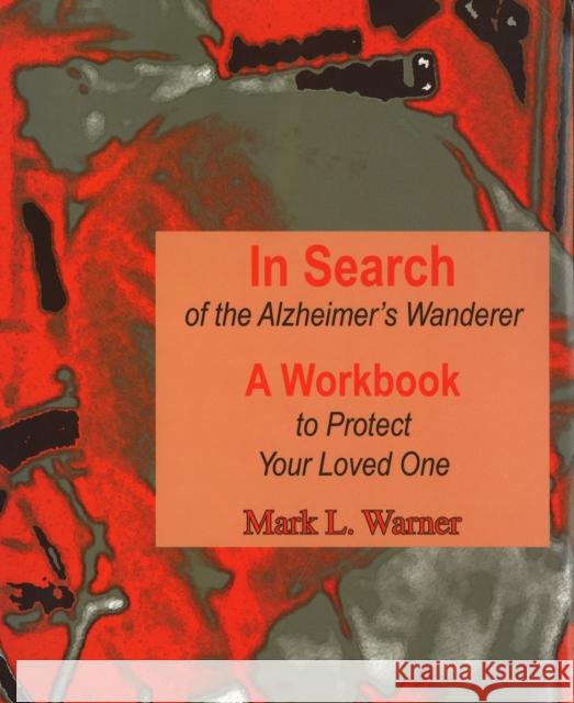 In Search of the Alzheimer's Wanderer: A Workbook to Protect Your Loved One Warner, Mark L. 9781557533999 Purdue University Press