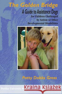 Golden Bridge: A Guide to Assistance Dogs for Children Challenged by Autism or Other Developmental Disabilities Gross, Patty Dobbs 9781557534088 Purdue University Press