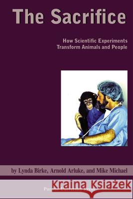Sacrifice: How Scientific Experiments Transform Animals and People Arluke, Arnold 9781557534323 Purdue University Press